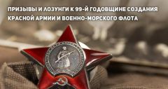 Призывы и лозунги к 99-й годовщине создания Рабоче-Крестьянской Красной Армии и Военно-Морского Флота Призывы и лозунги к 99-й годовщине создания Рабоче-Крестьянской Красной Армии и Военно-Морского Флота